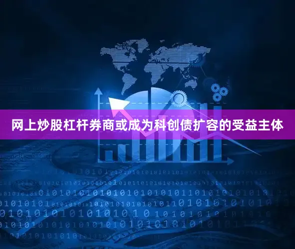 网上炒股杠杆券商或成为科创债扩容的受益主体