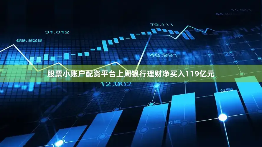 股票小账户配资平台上周银行理财净买入119亿元